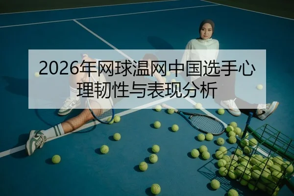 2026年网球温网中国选手心理韧性与表现分析