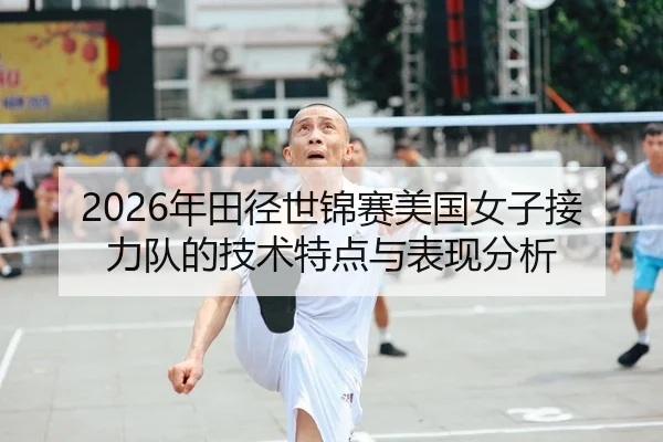 2026年田径世锦赛美国女子接力队的技术特点与表现分析