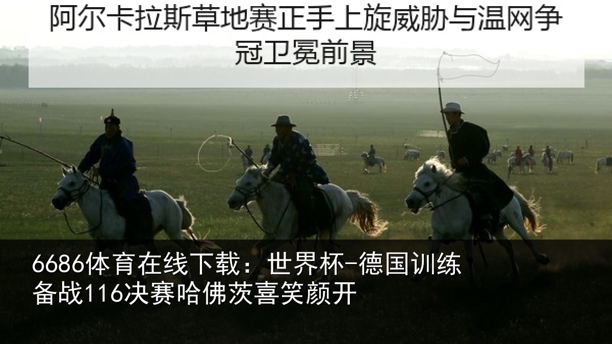6686体育在线下载：世界杯-德国训练备战116决赛哈佛茨喜笑颜开