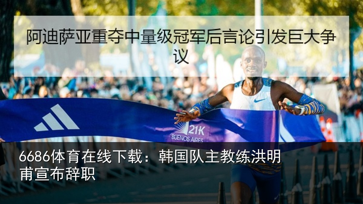 6686体育在线下载：韩国队主教练洪明甫宣布辞职
