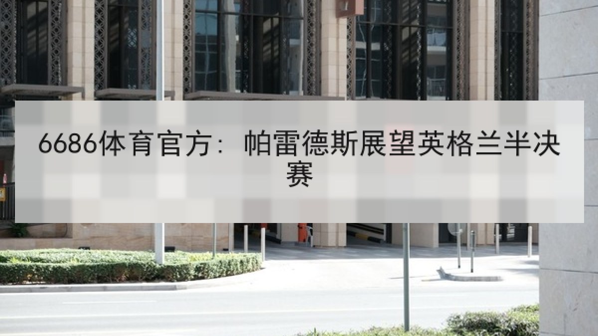 6686体育官方: 帕雷德斯展望英格兰半决赛