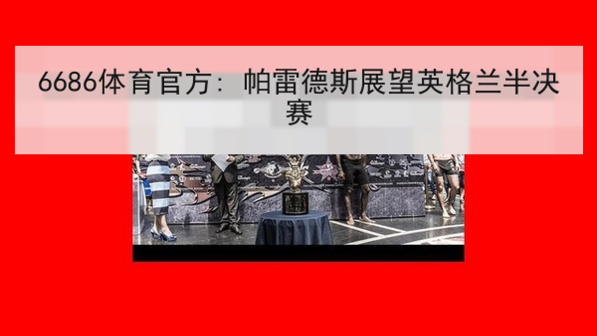 6686体育官方: 帕雷德斯展望英格兰半决赛
