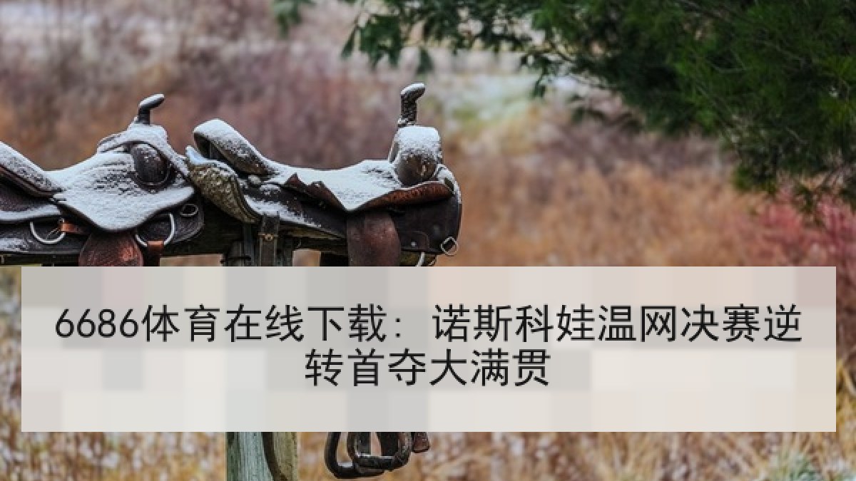 6686体育在线下载: 诺斯科娃温网决赛逆转首夺大满贯
