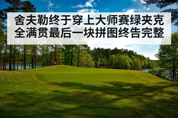 舍夫勒终于穿上大师赛绿夹克全满贯最后一块拼图终告完整