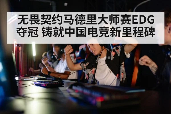 无畏契约马德里大师赛EDG夺冠 铸就中国电竞新里程碑
