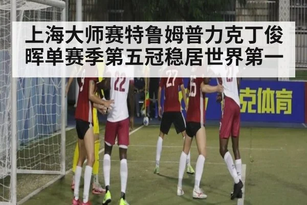 上海大师赛特鲁姆普力克丁俊晖单赛季第五冠稳居世界第一
